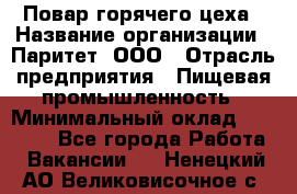 Повар горячего цеха › Название организации ­ Паритет, ООО › Отрасль предприятия ­ Пищевая промышленность › Минимальный оклад ­ 28 000 - Все города Работа » Вакансии   . Ненецкий АО,Великовисочное с.